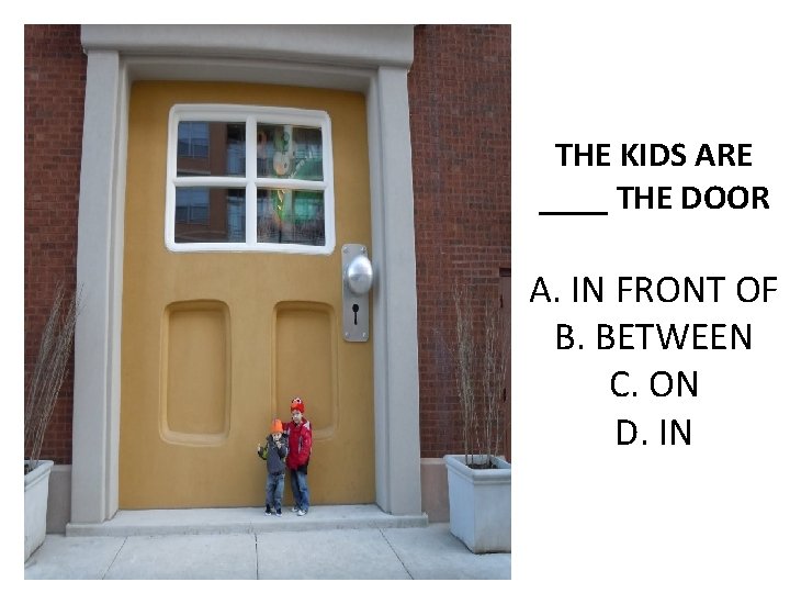 THE KIDS ARE ____ THE DOOR A. IN FRONT OF B. BETWEEN C. ON