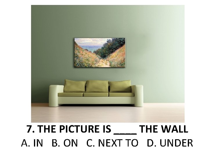 7. THE PICTURE IS ____ THE WALL A. IN B. ON C. NEXT TO