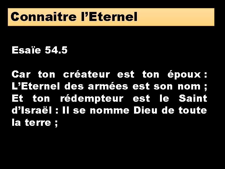 Connaitre l’Eternel Esaïe 54. 5 Car ton créateur est ton époux : L’Eternel des