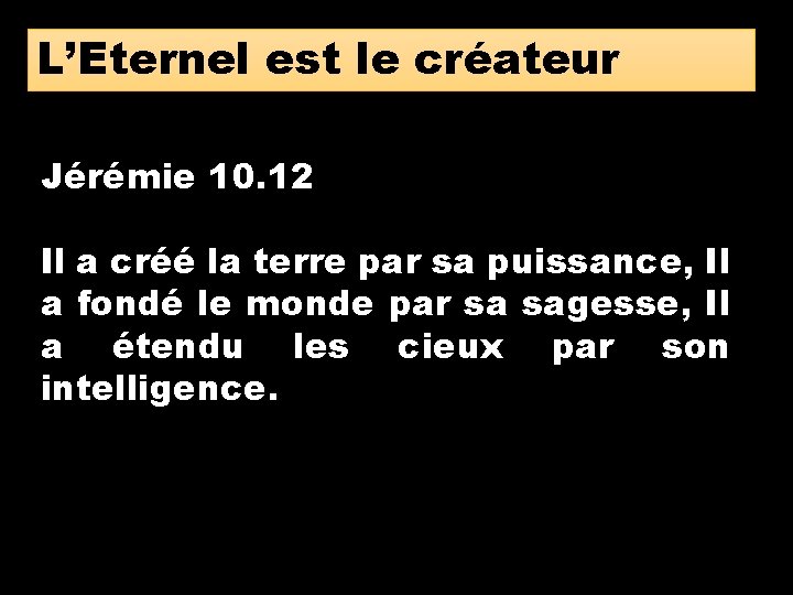 L’Eternel est le créateur Jérémie 10. 12 Il a créé la terre par sa