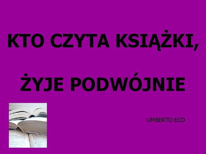 KTO CZYTA KSIĄŻKI, ŻYJE PODWÓJNIE UMBERTO ECO 