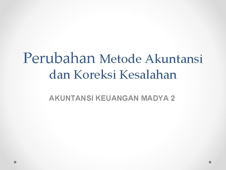 Perubahan Metode Akuntansi dan Koreksi Kesalahan AKUNTANSI KEUANGAN MADYA 2 