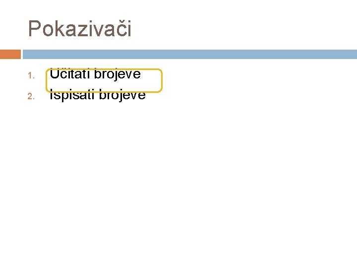 Pokazivači 1. 2. Učitati brojeve Ispisati brojeve 