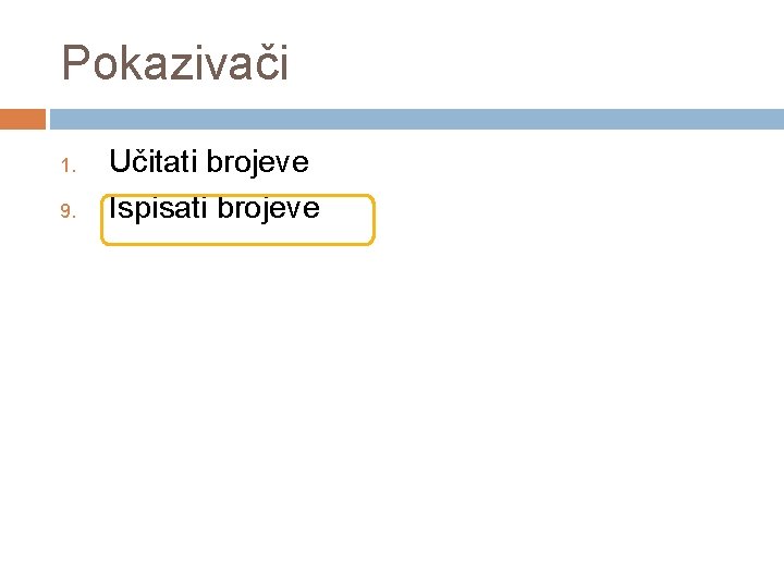 Pokazivači 1. 9. Učitati brojeve Ispisati brojeve 