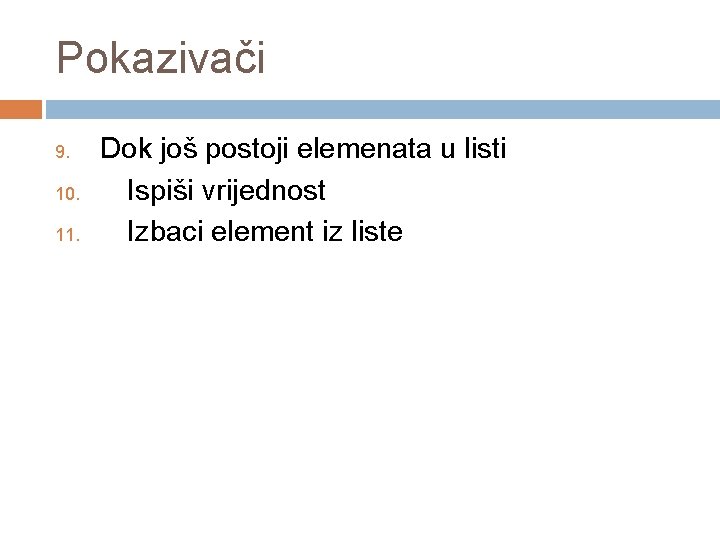 Pokazivači 9. 10. 11. Dok još postoji elemenata u listi Ispiši vrijednost Izbaci element