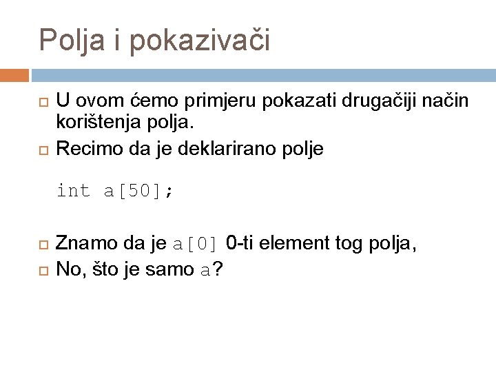 Polja i pokazivači U ovom ćemo primjeru pokazati drugačiji način korištenja polja. Recimo da