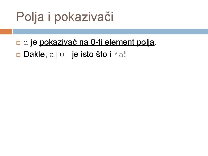 Polja i pokazivači a je pokazivač na 0 -ti element polja. Dakle, a[0] je