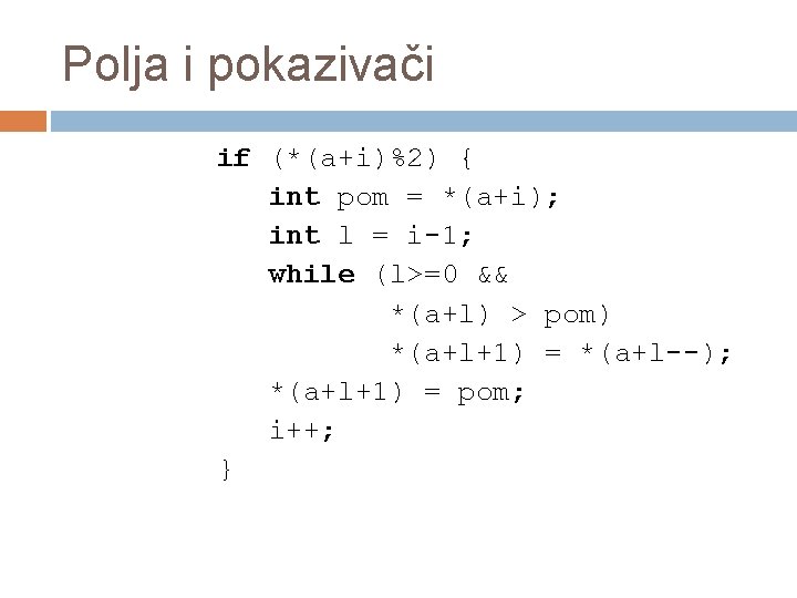 Polja i pokazivači if (*(a+i)%2) { int pom = *(a+i); int l = i-1;