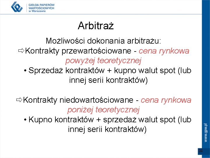 Arbitraż Możliwości dokonania arbitrażu: ðKontrakty przewartościowane - cena rynkowa powyżej teoretycznej • Sprzedaż kontraktów