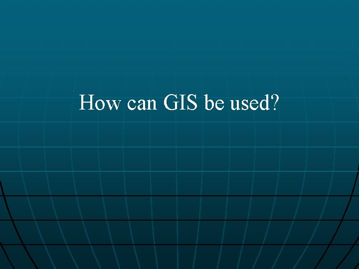 How can GIS be used? 