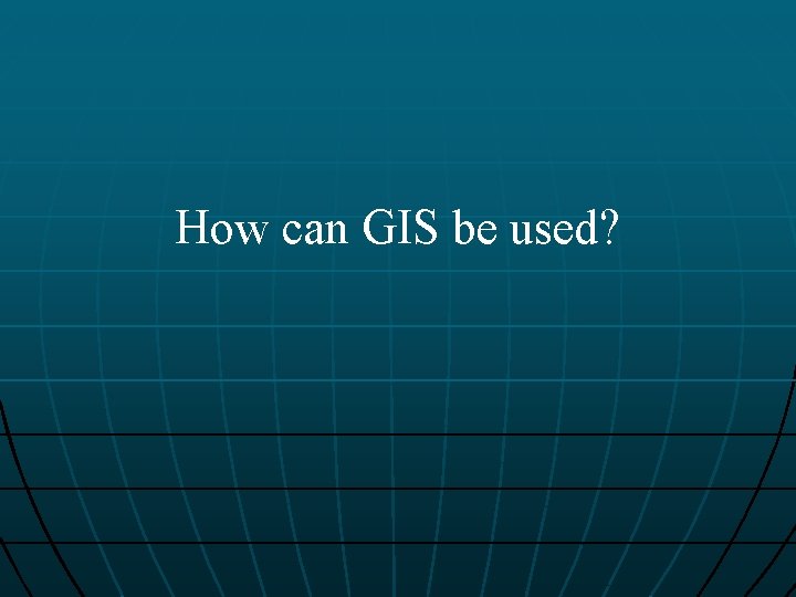 How can GIS be used? 