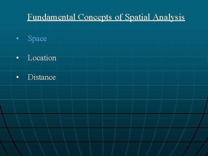 Fundamental Concepts of Spatial Analysis • Space • Location • Distance 