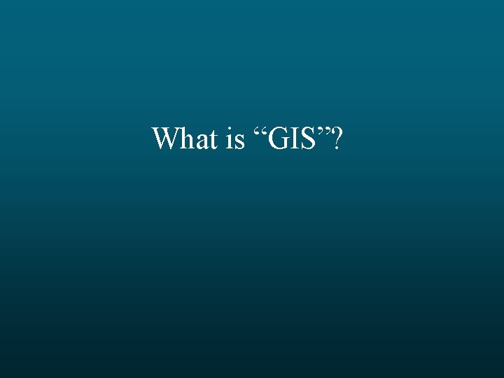 What is “GIS”? 