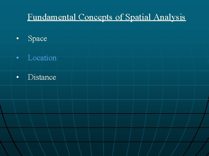 Fundamental Concepts of Spatial Analysis • Space • Location • Distance 