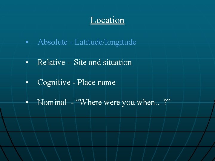 Location • Absolute - Latitude/longitude • Relative – Site and situation • Cognitive -