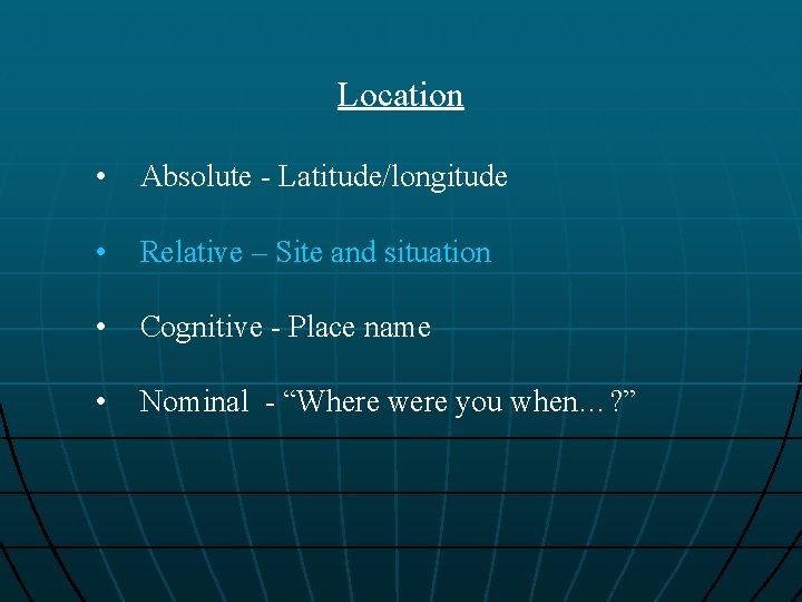 Location • Absolute - Latitude/longitude • Relative – Site and situation • Cognitive -