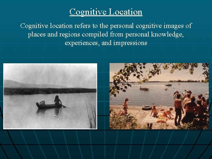 Cognitive Location Cognitive location refers to the personal cognitive images of places and regions