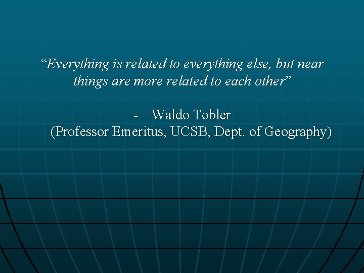 “Everything is related to everything else, but near things are more related to each