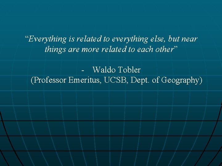 “Everything is related to everything else, but near things are more related to each