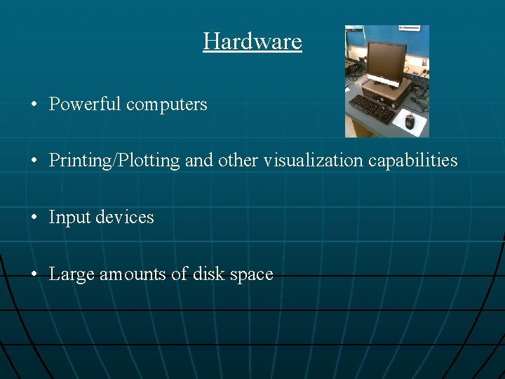 Hardware • Powerful computers • Printing/Plotting and other visualization capabilities • Input devices •