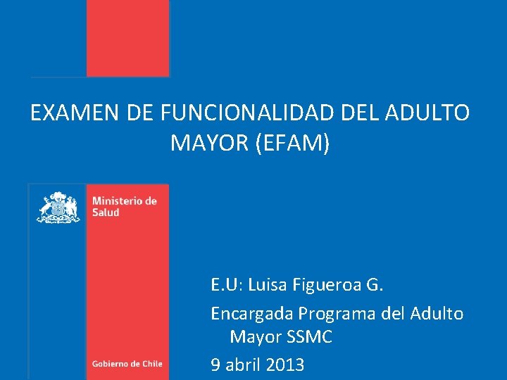 EXAMEN DE FUNCIONALIDAD DEL ADULTO MAYOR (EFAM) E. U: Luisa Figueroa G. Encargada Programa