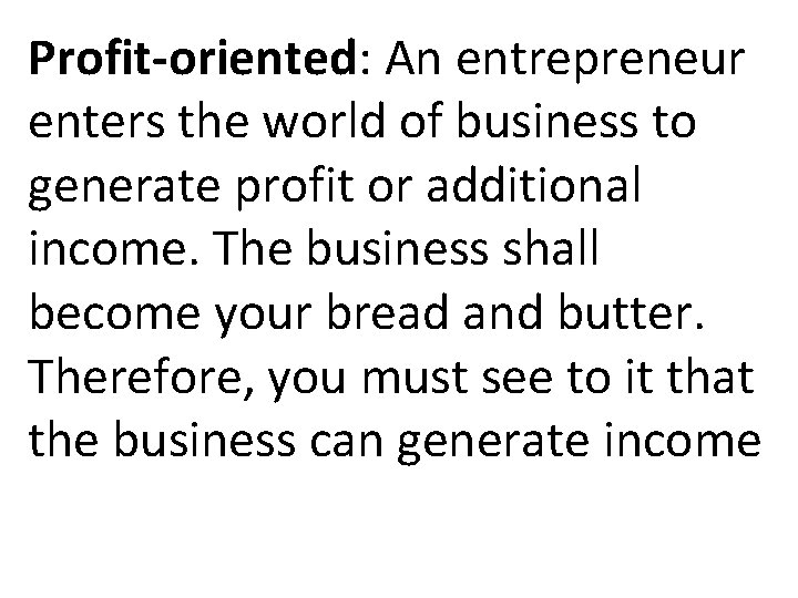 Profit-oriented: An entrepreneur enters the world of business to generate profit or additional income. Profit-oriented: An entrepreneur enters the world of business to generate profit or additional income.