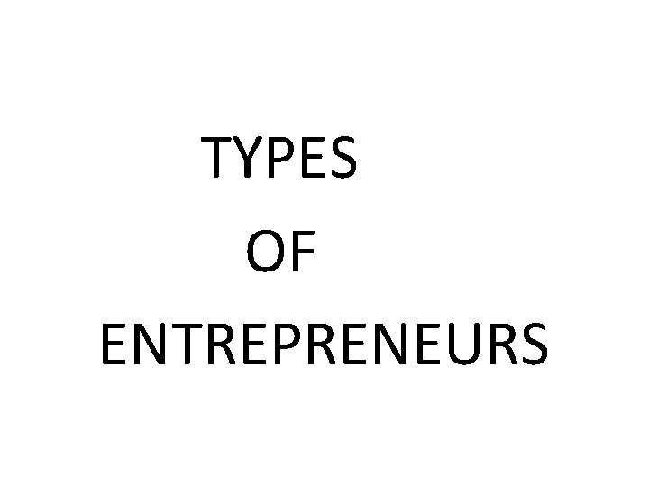 TYPES OF ENTREPRENEURS TYPES OF ENTREPRENEURS