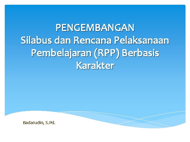 PENGEMBANGAN Silabus dan Rencana Pelaksanaan Pembelajaran (RPP) Berbasis Karakter Badarudin, S. Pd. 