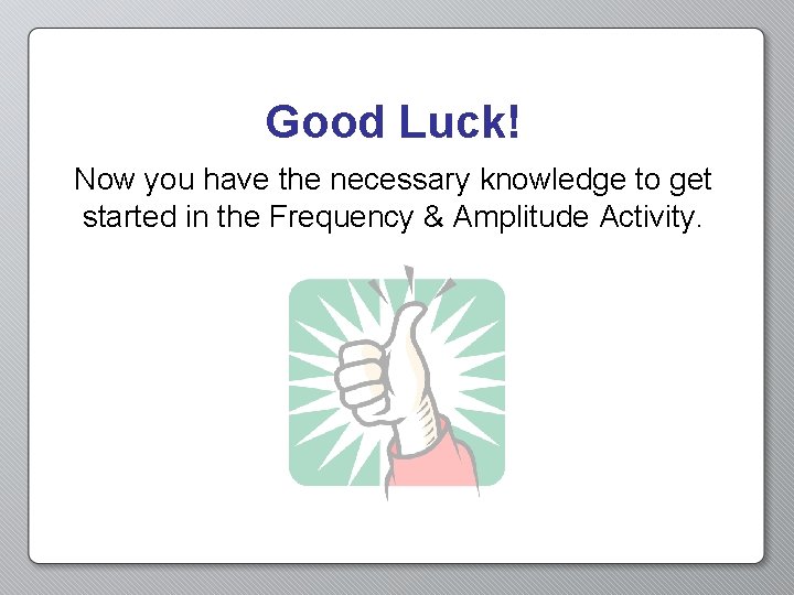 Good Luck! Now you have the necessary knowledge to get started in the Frequency