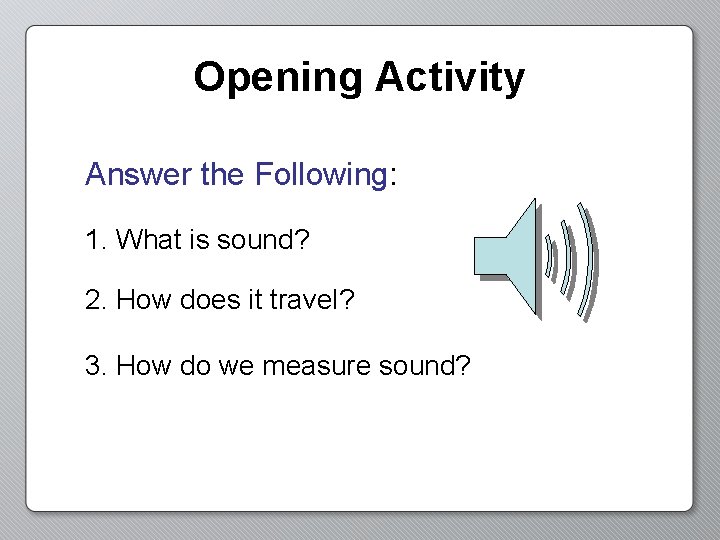 Opening Activity Answer the Following: 1. What is sound? 2. How does it travel?