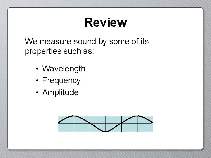 Review We measure sound by some of its properties such as: • Wavelength •