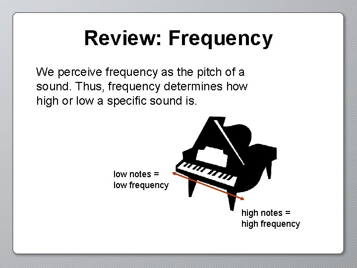 Review: Frequency We perceive frequency as the pitch of a sound. Thus, frequency determines