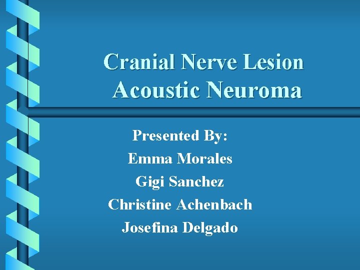 Cranial Nerve Lesion Acoustic Neuroma Presented By: Emma Morales Gigi Sanchez Christine Achenbach Josefina