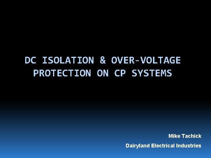 DC ISOLATION & OVER-VOLTAGE PROTECTION ON CP SYSTEMS Mike Tachick Dairyland Electrical Industries 