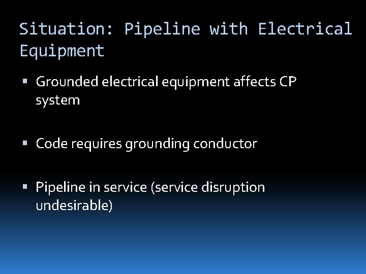 Situation: Pipeline with Electrical Equipment Grounded electrical equipment affects CP system Code requires grounding