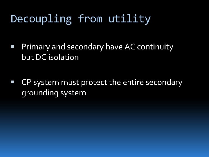 Decoupling from utility Primary and secondary have AC continuity but DC isolation CP system