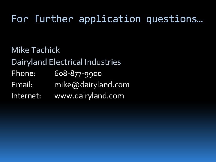 For further application questions… Mike Tachick Dairyland Electrical Industries Phone: Email: Internet: 608 -877