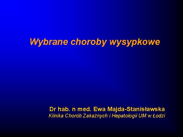 Wybrane choroby wysypkowe Dr hab. n med. Ewa Majda-Stanisławska Klinika Chorób Zakaźnych i Hepatologii