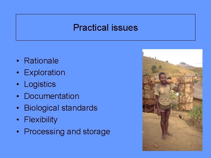 Practical issues • • Rationale Exploration Logistics Documentation Biological standards Flexibility Processing and storage