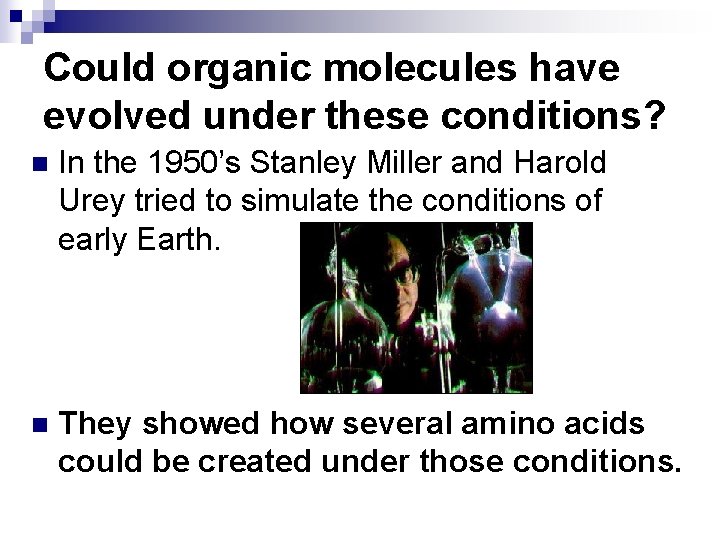 Could organic molecules have evolved under these conditions? n In the 1950’s Stanley Miller Could organic molecules have evolved under these conditions? n In the 1950’s Stanley Miller