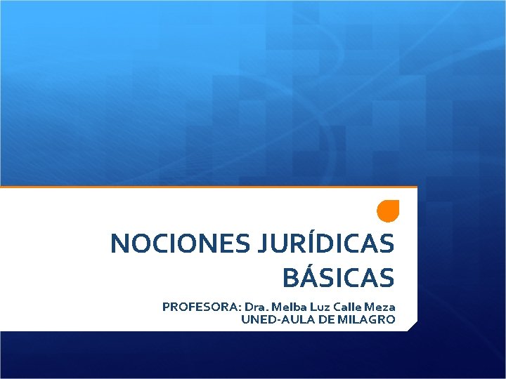 NOCIONES JURÍDICAS BÁSICAS PROFESORA: Dra. Melba Luz Calle Meza UNED-AULA DE MILAGRO 