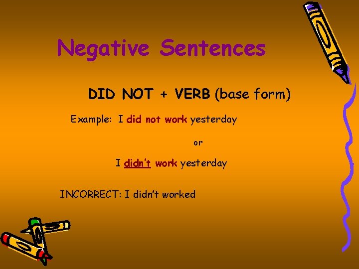 Negative Sentences DID NOT + VERB (base form) Example: I did not work yesterday