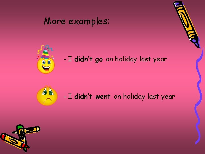 More examples: - I didn’t go on holiday last year - I didn’t went