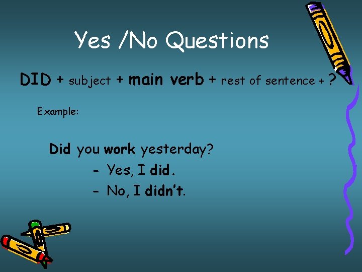 Yes /No Questions DID + subject + main verb + Example: Did you work