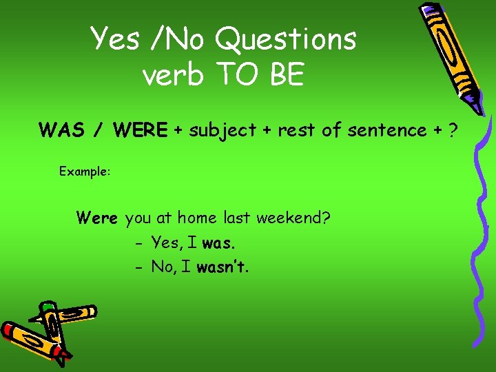 Yes /No Questions verb TO BE WAS / WERE + subject + rest of