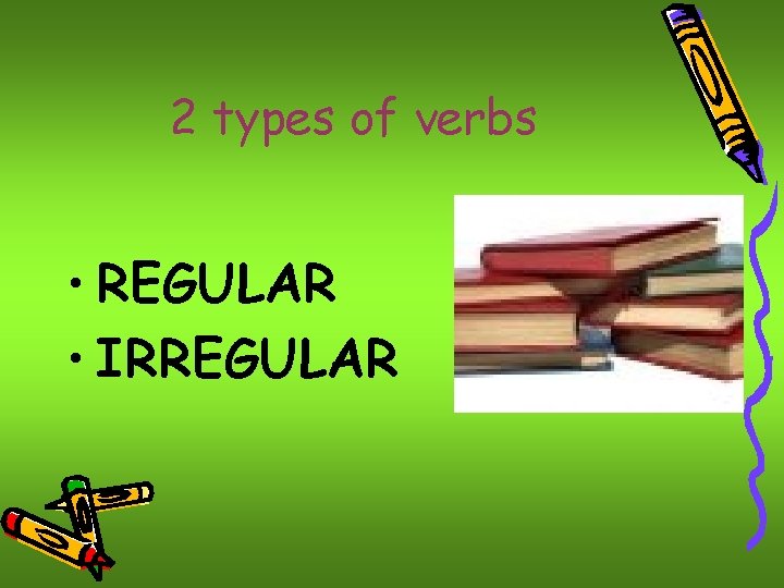 2 types of verbs • REGULAR • IRREGULAR 