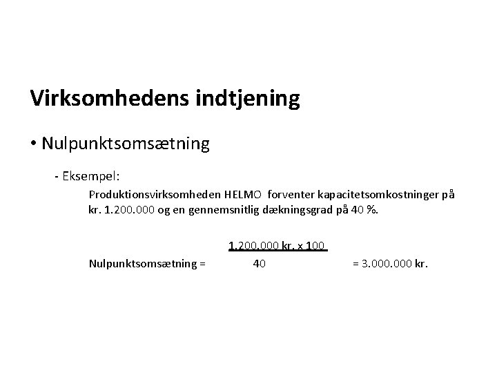 Virksomhedens indtjening • Nulpunktsomsætning - Eksempel: Produktionsvirksomheden HELMO forventer kapacitetsomkostninger på kr. 1. 200.