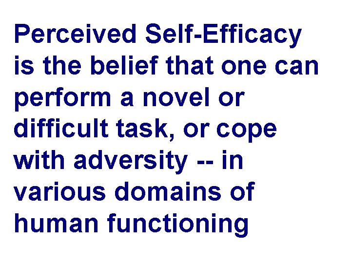 Perceived Self-Efficacy is the belief that one can perform a novel or difficult task,