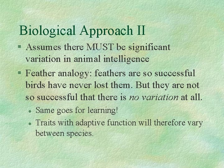 Biological Approach II § Assumes there MUST be significant variation in animal intelligence §