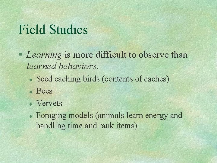 Field Studies § Learning is more difficult to observe than learned behaviors. l l